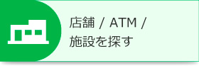 店舗 / ATM / 施設を探す